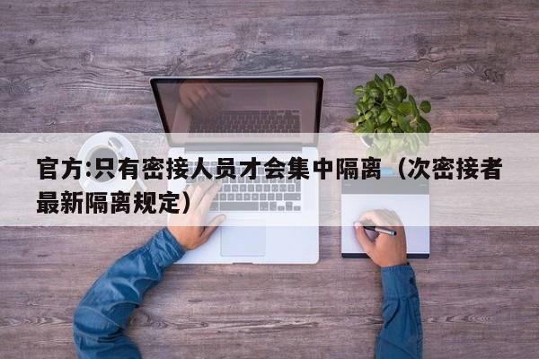 官方:只有密接人员才会集中隔离（次密接者最新隔离规定）