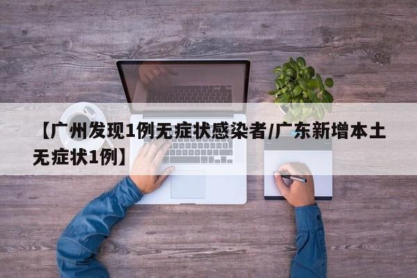【广州发现1例无症状感染者/广东新增本土无症状1例】