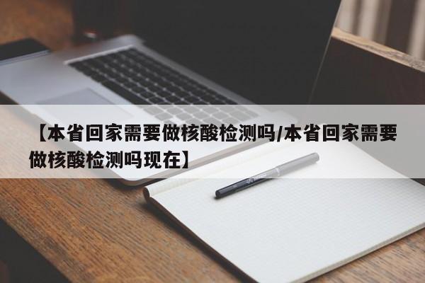 【本省回家需要做核酸检测吗/本省回家需要做核酸检测吗现在】