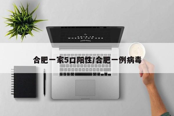 合肥一家5口阳性/合肥一例病毒