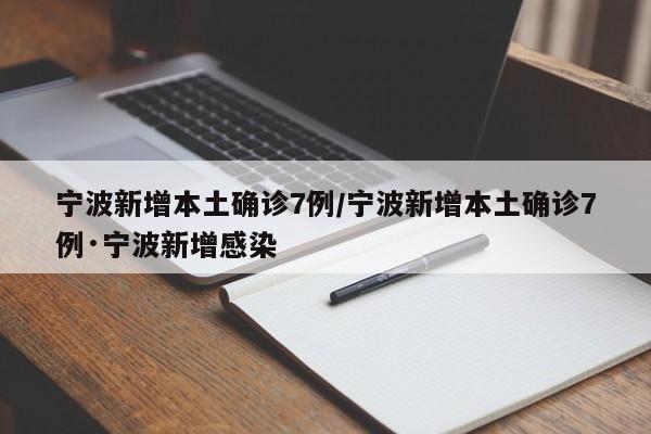 宁波新增本土确诊7例/宁波新增本土确诊7例·宁波新增感染