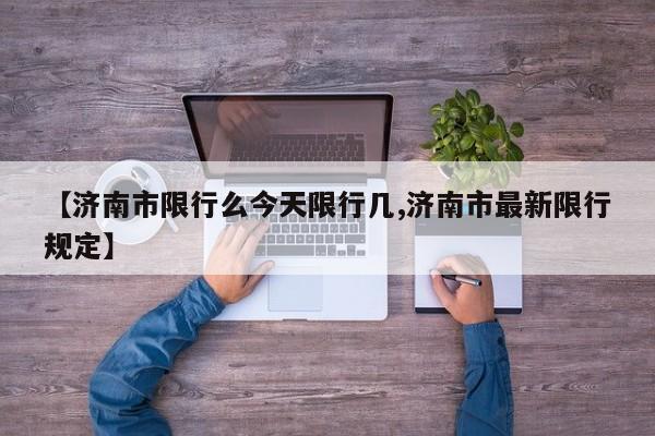 【济南市限行么今天限行几,济南市最新限行规定】