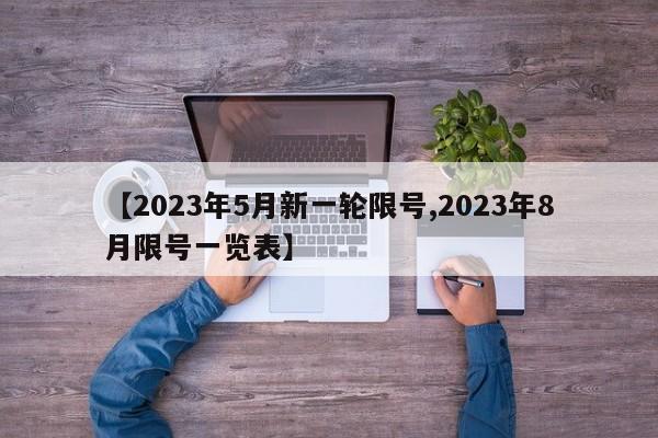 【2023年5月新一轮限号,2023年8月限号一览表】