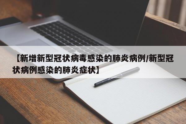 【新增新型冠状病毒感染的肺炎病例/新型冠状病例感染的肺炎症状】