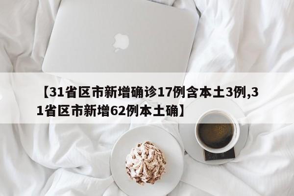 【31省区市新增确诊17例含本土3例,31省区市新增62例本土确】