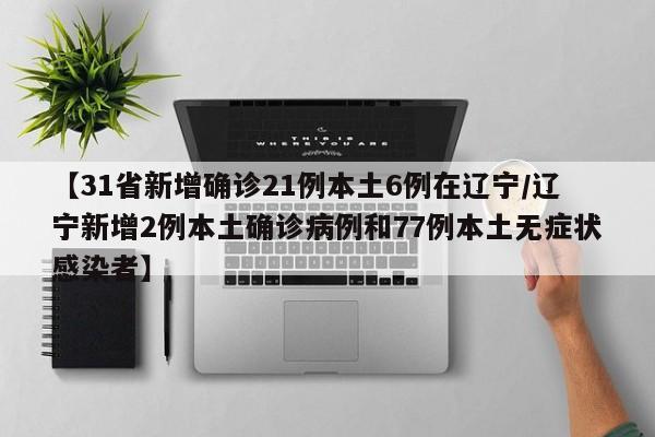 【31省新增确诊21例本土6例在辽宁/辽宁新增2例本土确诊病例和77例本土无症状感染者】