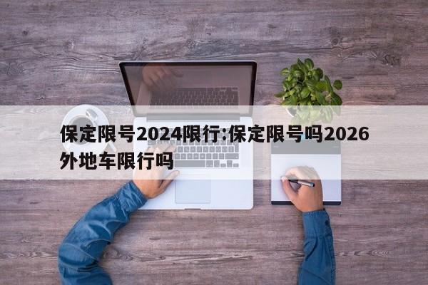 保定限号2024限行:保定限号吗2026外地车限行吗