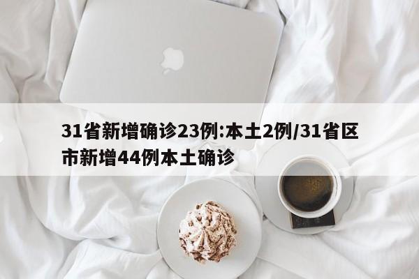 31省新增确诊23例:本土2例/31省区市新增44例本土确诊