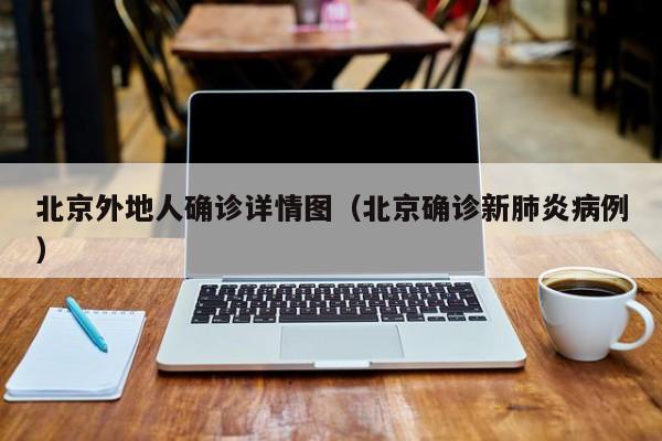 北京外地人确诊详情图（北京确诊新肺炎病例）