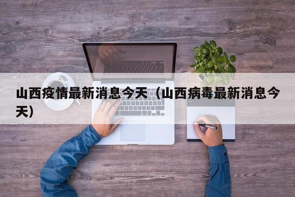 山西疫情最新消息今天(山西病毒最新消息今天)