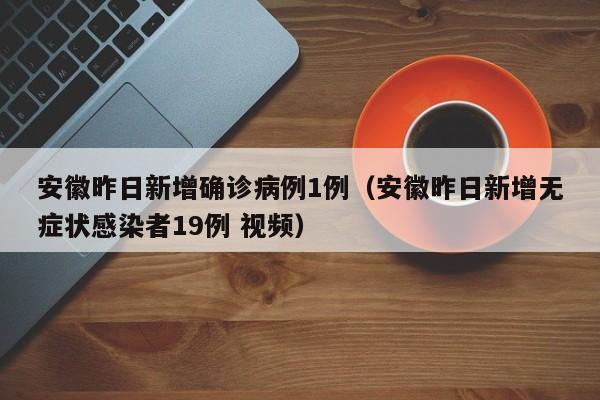 安徽昨日新增确诊病例1例（安徽昨日新增无症状感染者19例 视频）