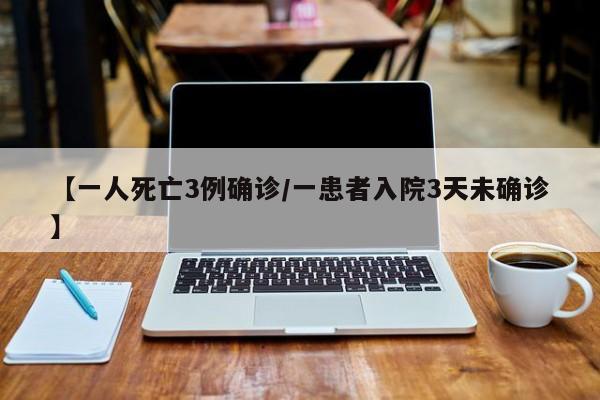 【一人死亡3例确诊/一患者入院3天未确诊】