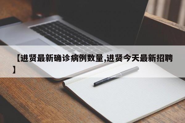 【进贤最新确诊病例数量,进贤今天最新招聘】
