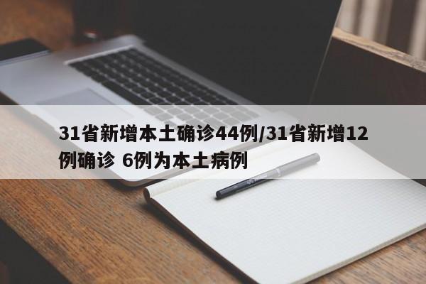 31省新增本土确诊44例/31省新增12例确诊 6例为本土病例