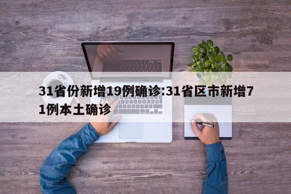 31省份新增19例确诊:31省区市新增71例本土确诊