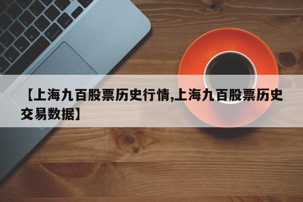 【上海九百股票历史行情,上海九百股票历史交易数据】