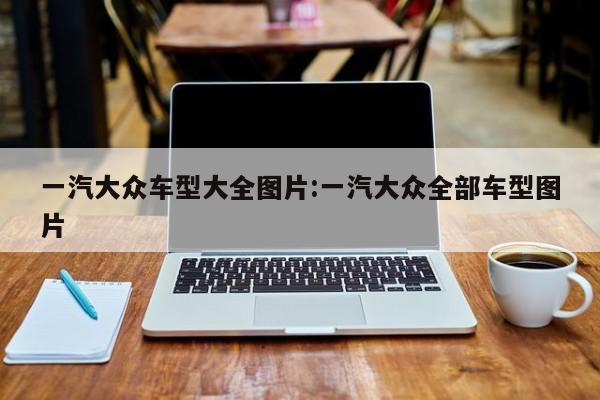 一汽大众车型大全图片:一汽大众全部车型图片