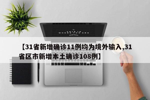 【31省新增确诊11例均为境外输入,31省区市新增本土确诊108例】