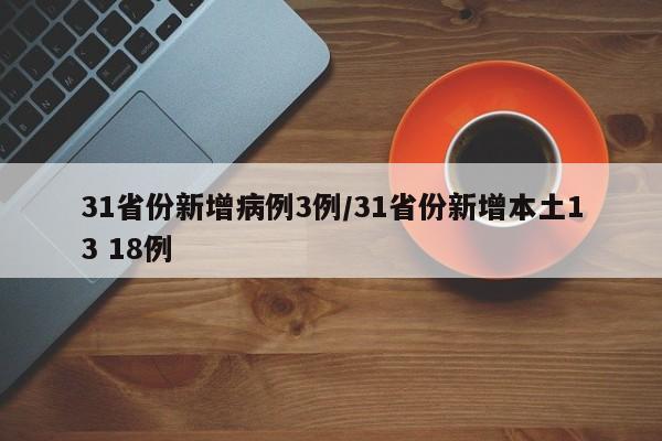 31省份新增病例3例/31省份新增本土13 18例