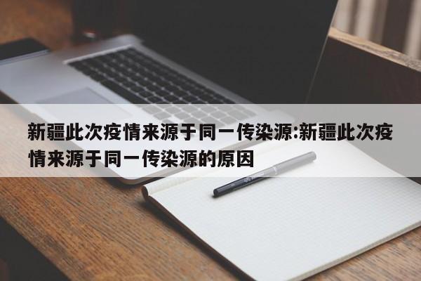 新疆此次疫情来源于同一传染源:新疆此次疫情来源于同一传染源的原因