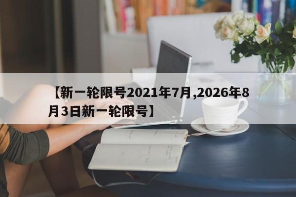 【新一轮限号2021年7月,2026年8月3日新一轮限号】
