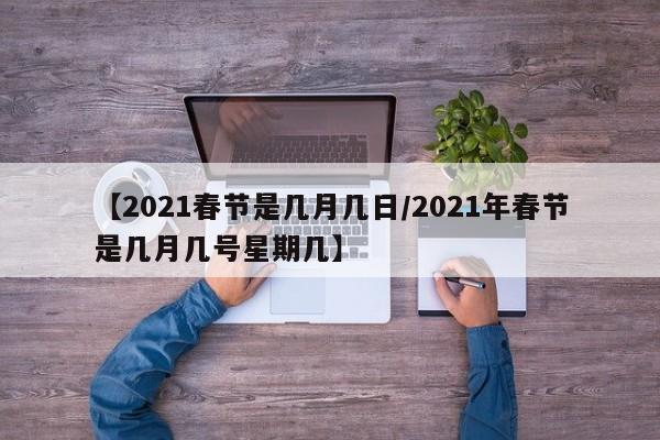 【2021春节是几月几日/2021年春节是几月几号星期几】