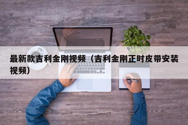 最新款吉利金刚视频（吉利金刚正时皮带安装视频）
