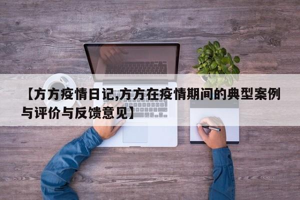 【方方疫情日记,方方在疫情期间的典型案例与评价与反馈意见】