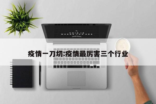 疫情一刀切:疫情最厉害三个行业