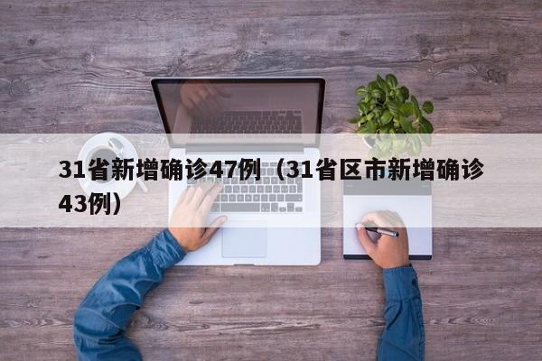 31省新增确诊47例（31省区市新增确诊43例）