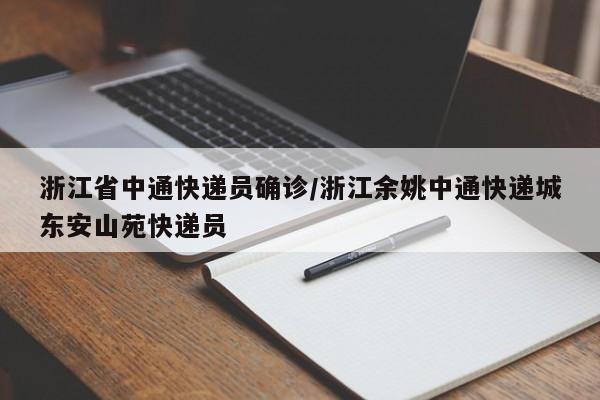 浙江省中通快递员确诊/浙江余姚中通快递城东安山苑快递员