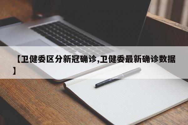 【卫健委区分新冠确诊,卫健委最新确诊数据】