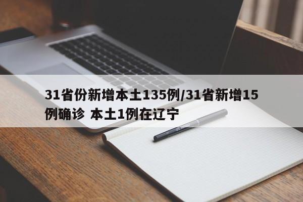 31省份新增本土135例/31省新增15例确诊 本土1例在辽宁