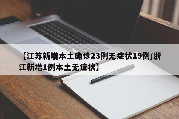 【江苏新增本土确诊23例无症状19例/浙江新增1例本土无症状】