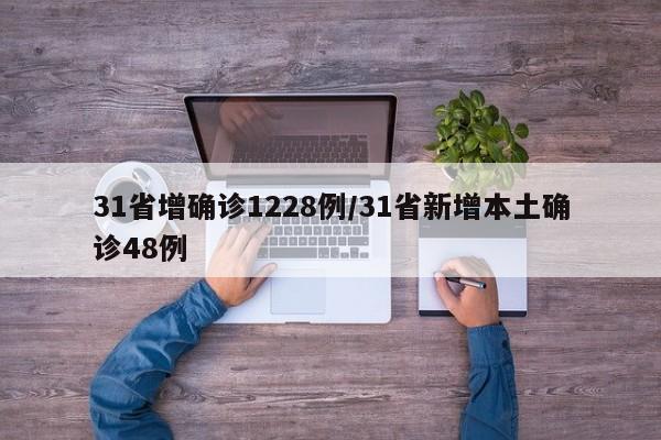 31省增确诊1228例/31省新增本土确诊48例