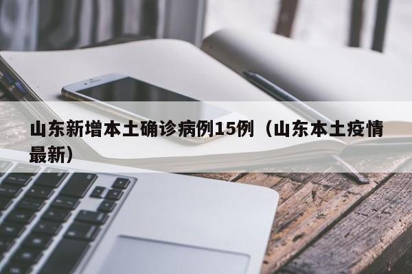 山东新增本土确诊病例15例（山东本土疫情最新）