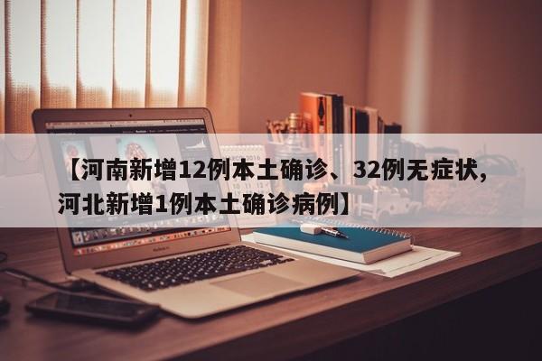 【河南新增12例本土确诊、32例无症状,河北新增1例本土确诊病例】