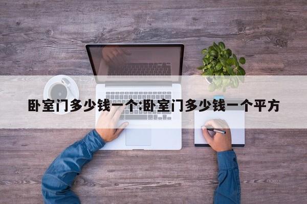 卧室门多少钱一个:卧室门多少钱一个平方