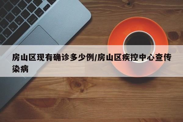 房山区现有确诊多少例/房山区疾控中心查传染病