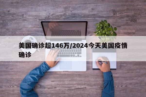 美国确诊超146万/2024今天美国疫情确诊