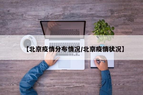 【北京疫情分布情况/北京疫情状况】