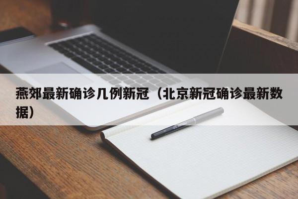 燕郊最新确诊几例新冠（北京新冠确诊最新数据）