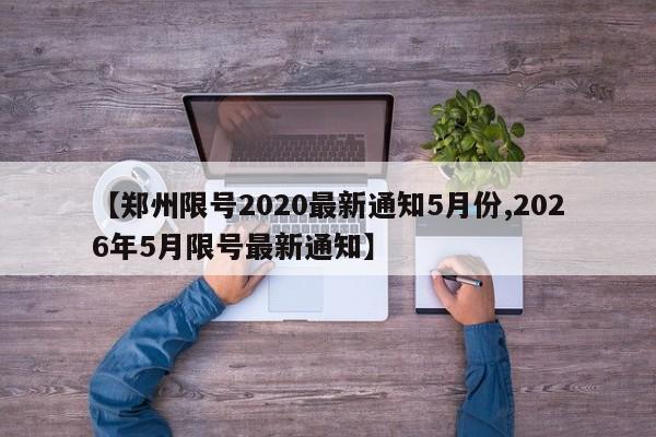 【郑州限号2020最新通知5月份,2026年5月限号最新通知】