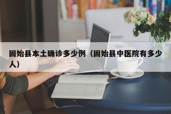 固始县本土确诊多少例（固始县中医院有多少人）