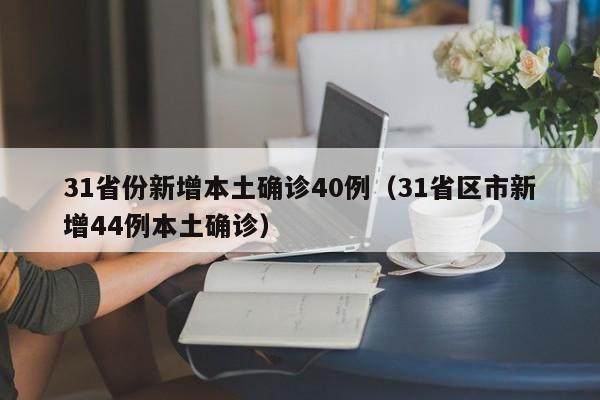 31省份新增本土确诊40例（31省区市新增44例本土确诊）