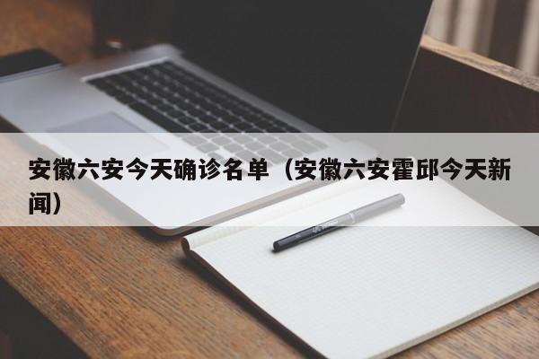 安徽六安今天确诊名单（安徽六安霍邱今天新闻）