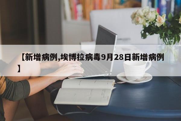【新增病例,埃博拉病毒9月28日新增病例】