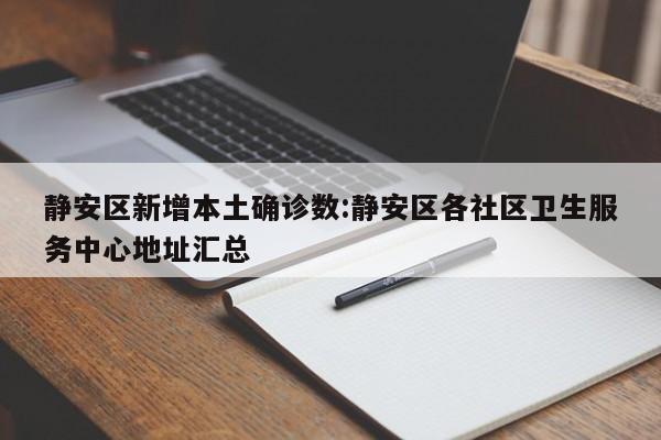 静安区新增本土确诊数:静安区各社区卫生服务中心地址汇总