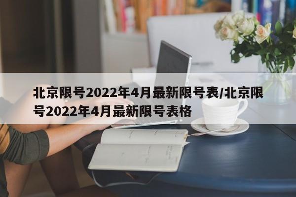 北京限号2022年4月最新限号表/北京限号2022年4月最新限号表格