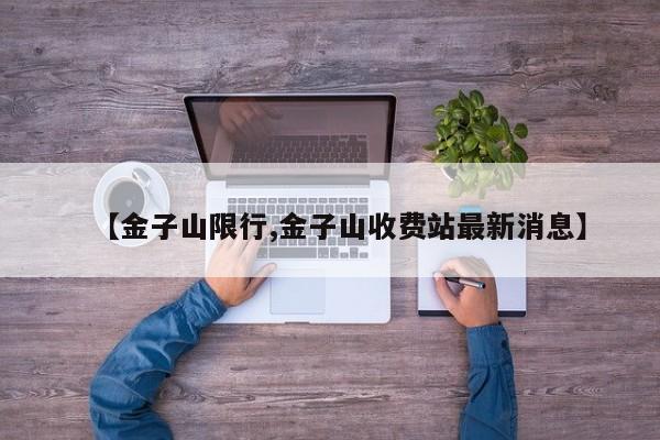 【金子山限行,金子山收费站最新消息】